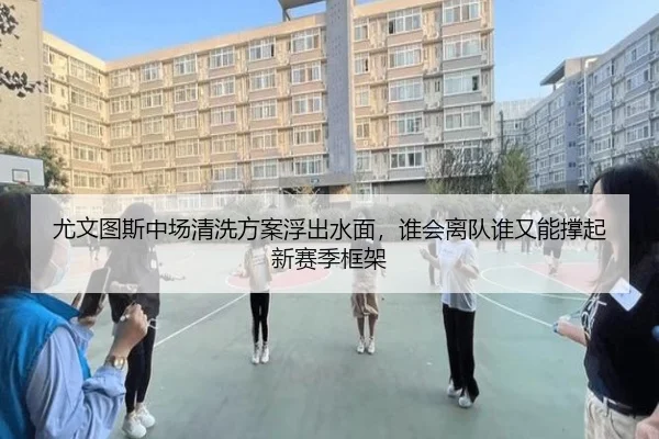 尤文图斯中场清洗方案浮出水面，谁会离队谁又能撑起新赛季框架（NetEase CC）
